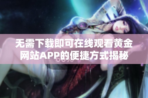 无需下载即可在线观看黄金网站APP的便捷方式揭秘