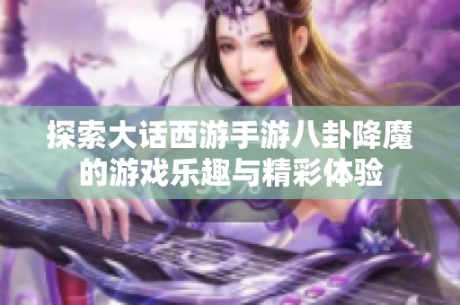 探索大话西游手游八卦降魔的游戏乐趣与精彩体验