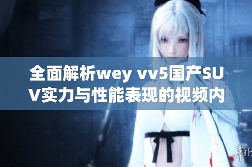 全面解析wey vv5国产SUV实力与性能表现的视频内容