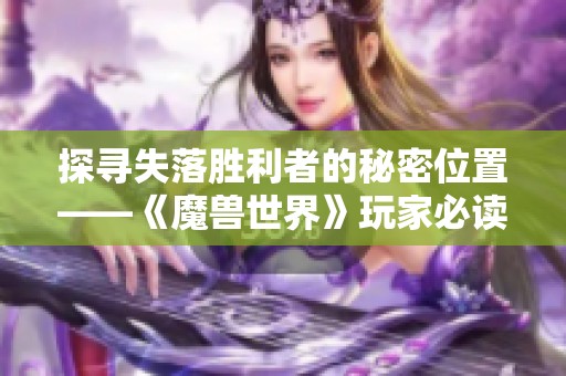 探寻失落胜利者的秘密位置——《魔兽世界》玩家必读全攻略