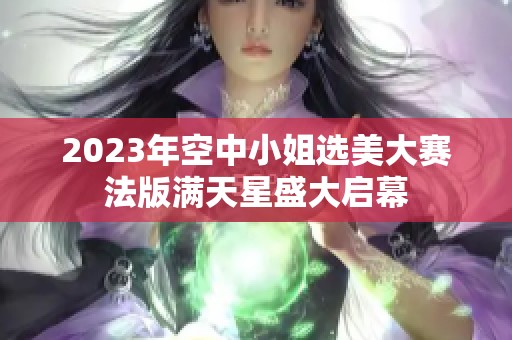 2023年空中小姐选美大赛法版满天星盛大启幕