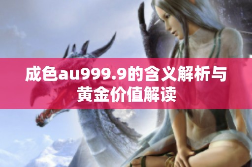 成色au999.9的含义解析与黄金价值解读