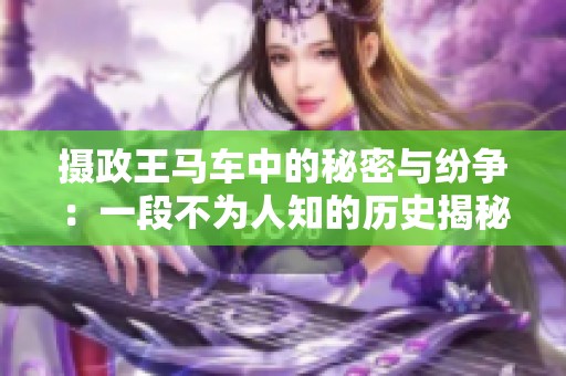 摄政王马车中的秘密与纷争：一段不为人知的历史揭秘