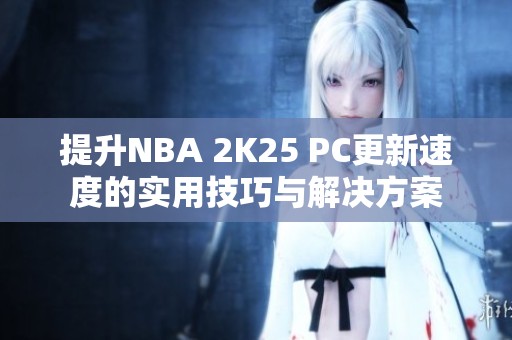 提升NBA 2K25 PC更新速度的实用技巧与解决方案