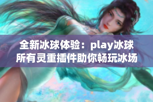 全新冰球体验：play冰球所有灵重插件助你畅玩冰场