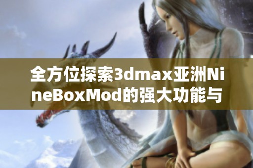 全方位探索3dmax亚洲NineBoxMod的强大功能与应用技巧