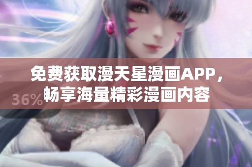 免费获取漫天星漫画APP，畅享海量精彩漫画内容