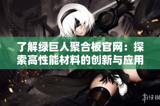 了解绿巨人聚合板官网：探索高性能材料的创新与应用