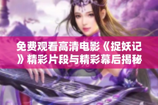 免费观看高清电影《捉妖记》精彩片段与精彩幕后揭秘