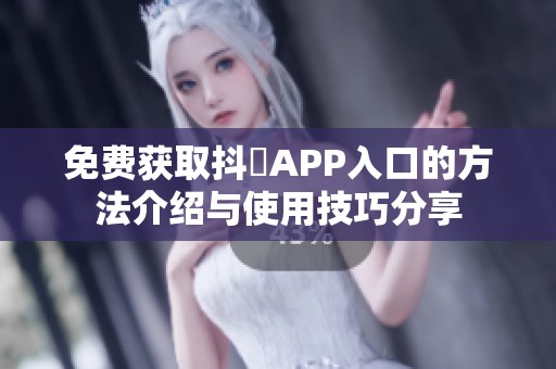 免费获取抖抈APP入口的方法介绍与使用技巧分享