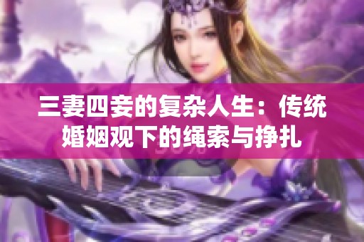 三妻四妾的复杂人生：传统婚姻观下的绳索与挣扎