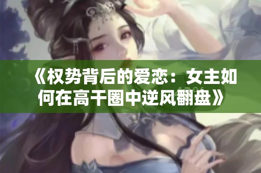 《权势背后的爱恋：女主如何在高干圈中逆风翻盘》