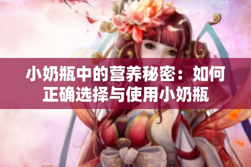 小奶瓶中的营养秘密：如何正确选择与使用小奶瓶