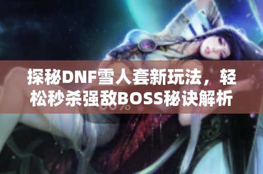 探秘DNF雪人套新玩法，轻松秒杀强敌BOSS秘诀解析