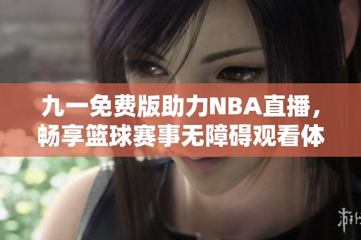 九一免费版助力NBA直播，畅享篮球赛事无障碍观看体验