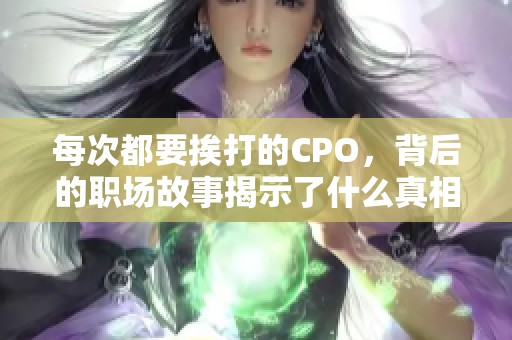 每次都要挨打的CPO，背后的职场故事揭示了什么真相