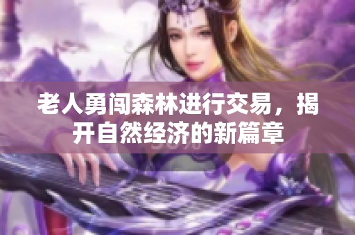 老人勇闯森林进行交易，揭开自然经济的新篇章