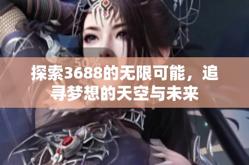 探索3688的无限可能，追寻梦想的天空与未来