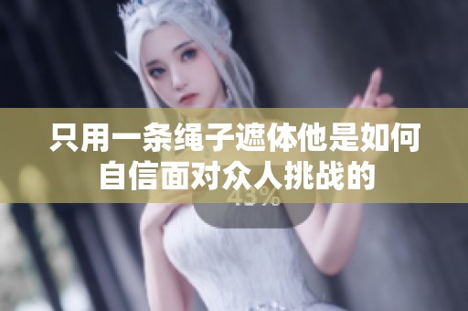 只用一条绳子遮体他是如何自信面对众人挑战的