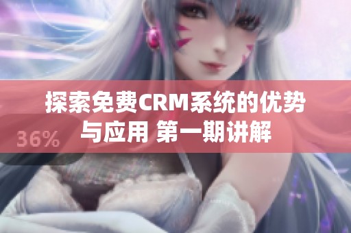 探索免费CRM系统的优势与应用 第一期讲解