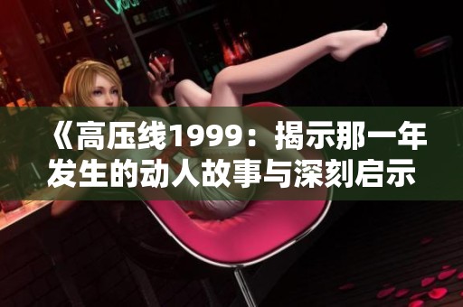 《高压线1999：揭示那一年发生的动人故事与深刻启示》