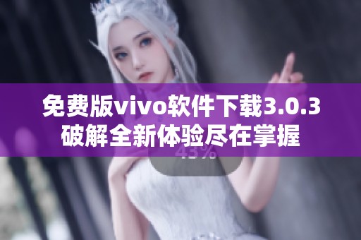 免费版vivo软件下载3.0.3破解全新体验尽在掌握