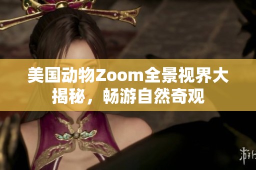 美国动物Zoom全景视界大揭秘，畅游自然奇观