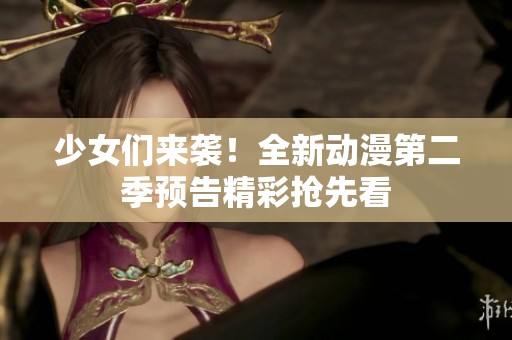 少女们来袭！全新动漫第二季预告精彩抢先看