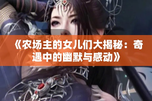 《农场主的女儿们大揭秘：奇遇中的幽默与感动》