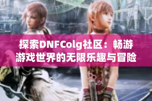 探索DNFColg社区：畅游游戏世界的无限乐趣与冒险