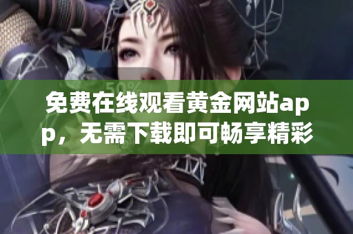 免费在线观看黄金网站app，无需下载即可畅享精彩内容