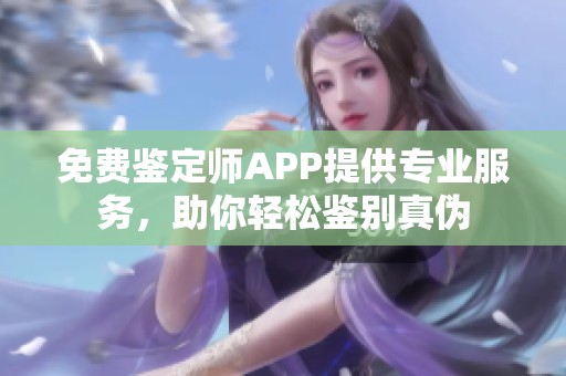 免费鉴定师APP提供专业服务，助你轻松鉴别真伪