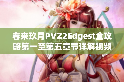 春来玖月PVZ2Edgest全攻略第一至第五章节详解视频