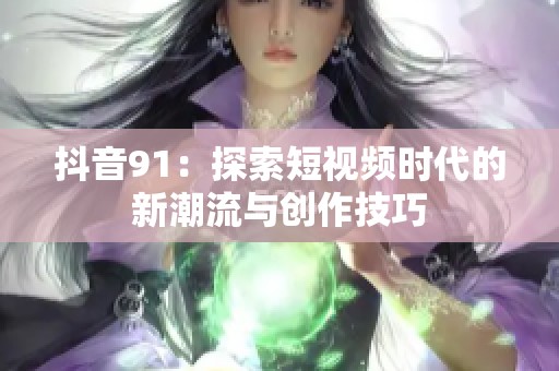 抖音91：探索短视频时代的新潮流与创作技巧