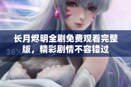 长月烬明全剧免费观看完整版，精彩剧情不容错过