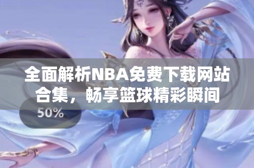 全面解析NBA免费下载网站合集，畅享篮球精彩瞬间