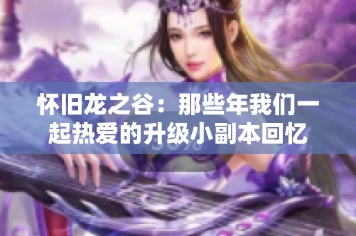 怀旧龙之谷：那些年我们一起热爱的升级小副本回忆