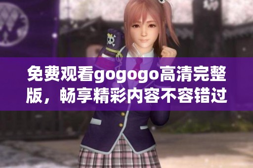 免费观看gogogo高清完整版，畅享精彩内容不容错过