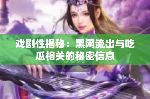 戏剧性揭秘：黑网流出与吃瓜相关的秘密信息