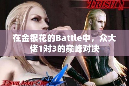 在金银花的Battle中，众大佬1对3的巅峰对决