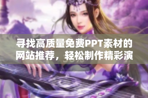 寻找高质量免费PPT素材的网站推荐，轻松制作精彩演示文稿