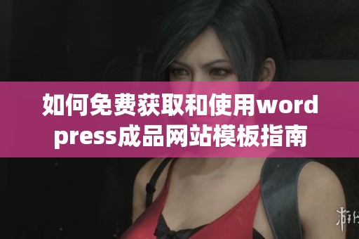 如何免费获取和使用wordpress成品网站模板指南