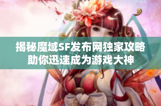 揭秘魔域SF发布网独家攻略助你迅速成为游戏大神