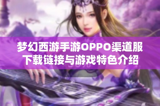 梦幻西游手游OPPO渠道服下载链接与游戏特色介绍