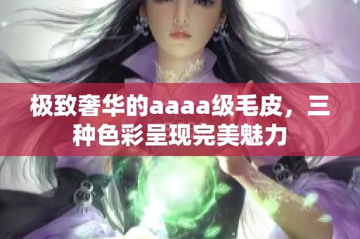 极致奢华的aaaa级毛皮，三种色彩呈现完美魅力