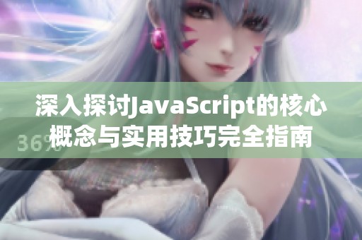 深入探讨JavaScript的核心概念与实用技巧完全指南