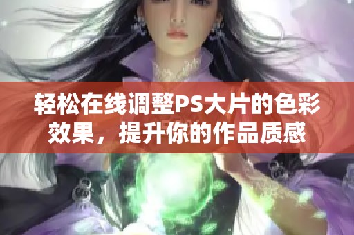 轻松在线调整PS大片的色彩效果，提升你的作品质感