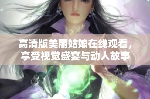 高清版美丽姑娘在线观看，享受视觉盛宴与动人故事