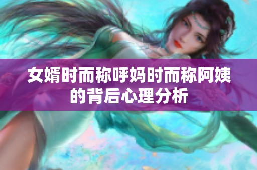 女婿时而称呼妈时而称阿姨的背后心理分析