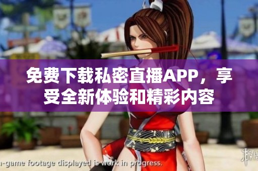 免费下载私密直播APP，享受全新体验和精彩内容